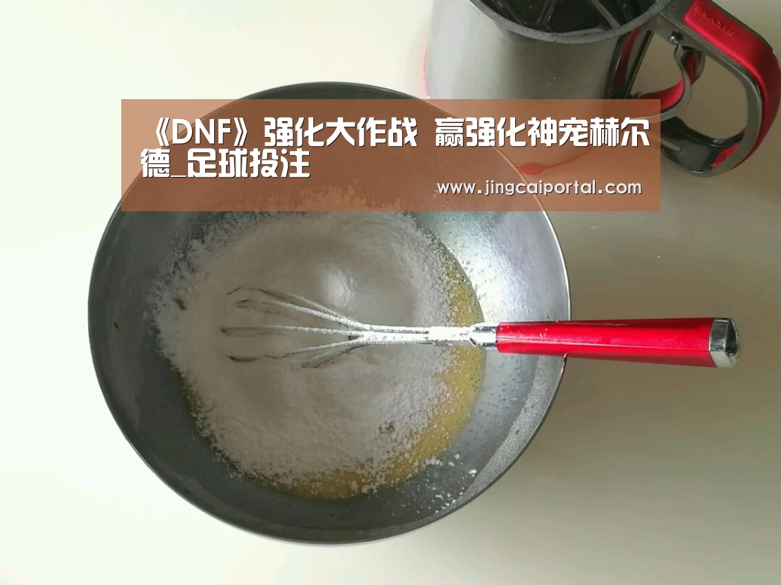 《DNF》强化大作战 赢强化神宠赫尔德_足球投注(图2) 赛事赔率